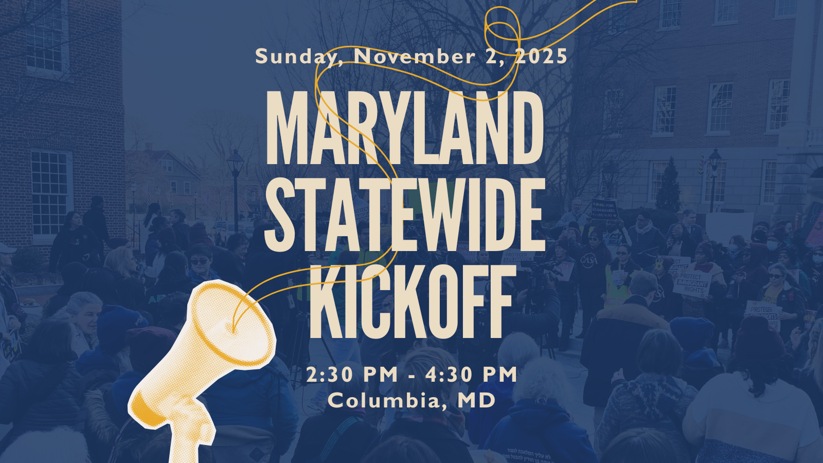 Dark navy background featuring a photo of JUFJers and partners at a MD statewide event. A megaphone in yellow is at the near bottom left corner. Cream letters say: "Sunday, November 2: Maryland Statewide Kickoff, 2:30-4:30 PM, Columbia MD." "Maryland Statewide Kickoff" is in very large letters